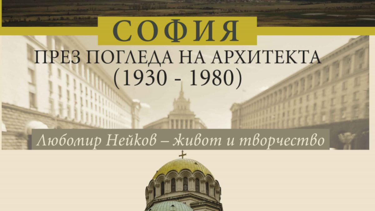 Как изглежда „София през погледа на архитекта“ –  историята на града през биографията на арх. Любомир Нейков