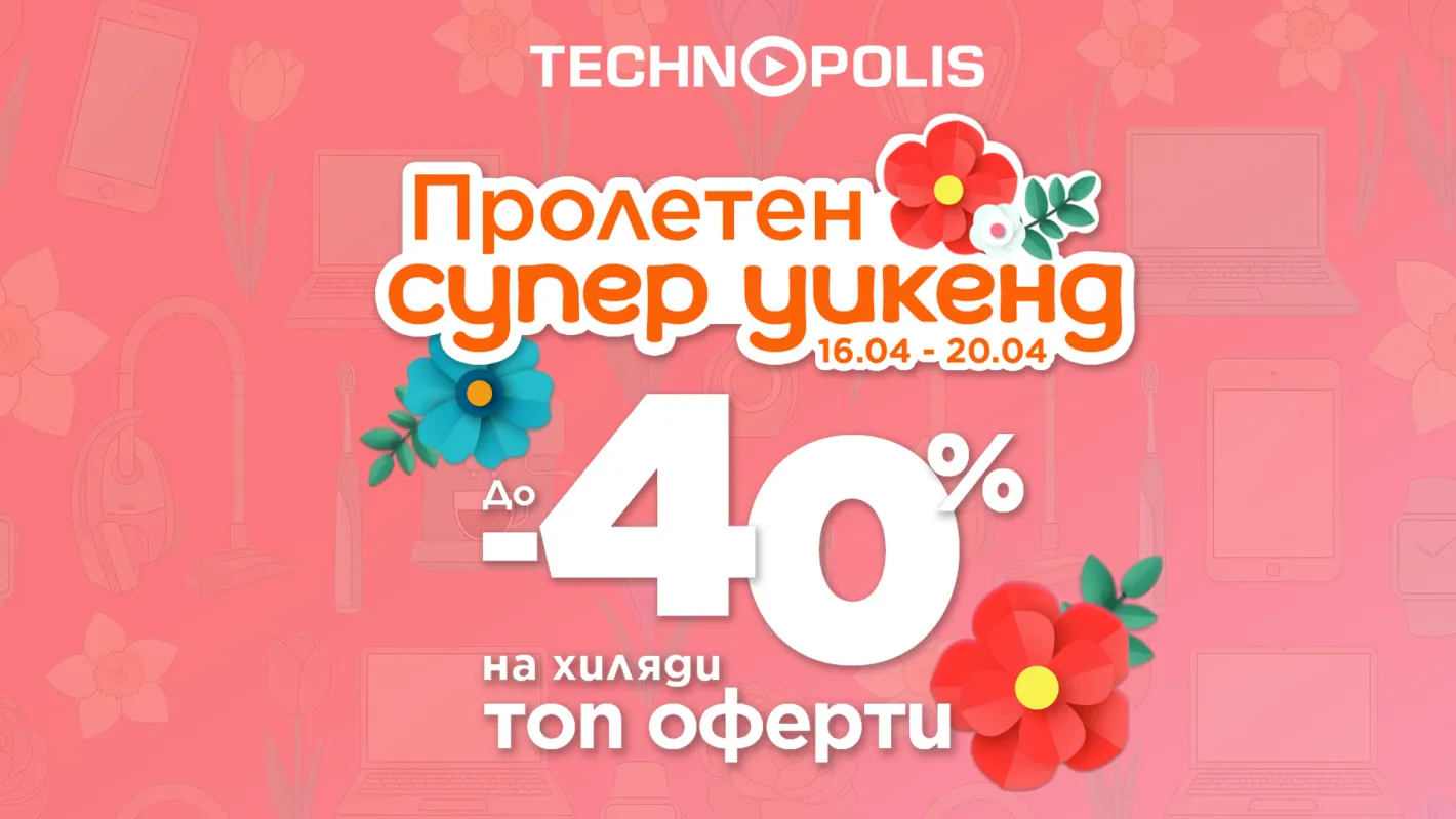 Технополис стартира „Пролетен супер уикенд“ с до - 40% на топ оферти